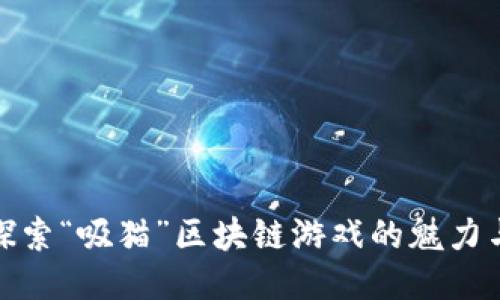 一起探索“吸猫”区块链游戏的魅力与机遇