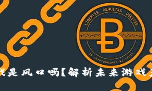 区块链游戏是风口吗？解析未来游戏产业新趋势