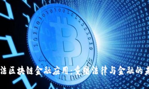 司法区块链金融应用：重塑法律与金融的未来