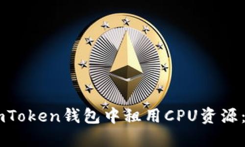 如何在ImToken钱包中租用CPU资源：详细指南