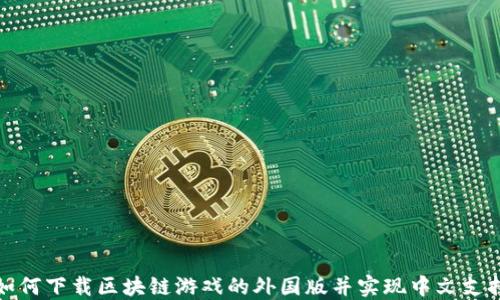 
如何下载区块链游戏的外国版并实现中文支持