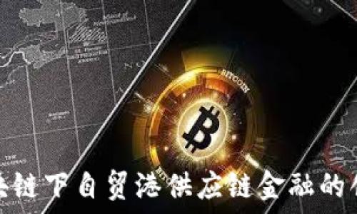   
探索区块链下自贸港供应链金融的创新之路