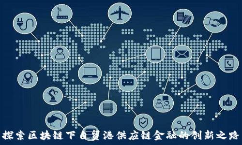   
探索区块链下自贸港供应链金融的创新之路