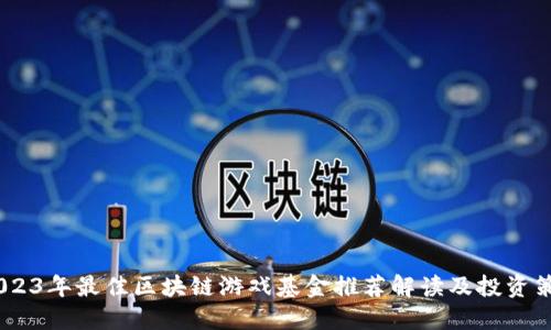 :2023年最佳区块链游戏基金推荐解读及投资策略