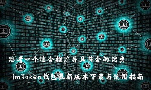 思考一个适合推广并且符合的优秀

 imToken钱包最新版本下载与使用指南