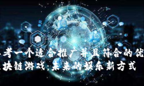 思考一个适合推广并且符合的优秀
区块链游戏：未来的娱乐新方式