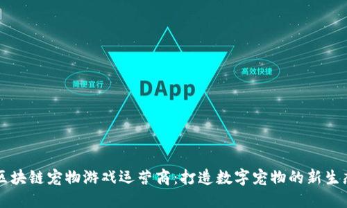 区块链宠物游戏运营商：打造数字宠物的新生态