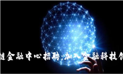 汇丰区块链金融中心招聘：加入金融科技创新的浪潮