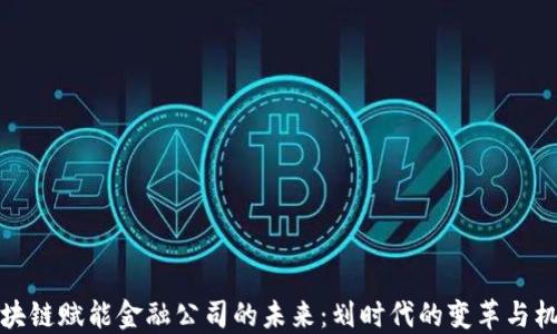 
区块链赋能金融公司的未来：划时代的变革与机遇