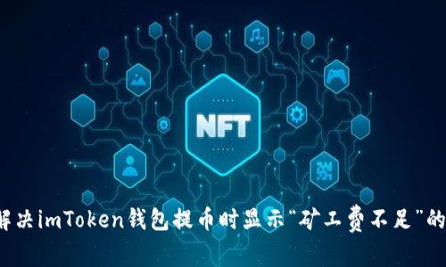 如何解决imToken钱包提币时显示“矿工费不足”的问题？