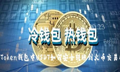 imToken钱包中USDT如何安全转账到火币交易所？