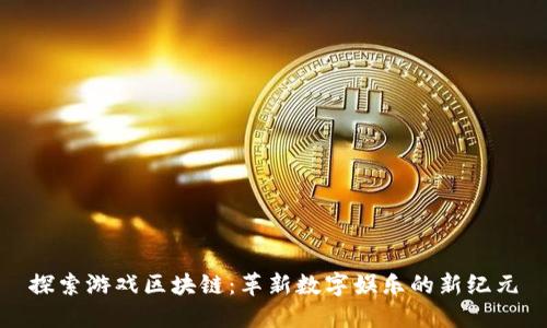 探索游戏区块链：革新数字娱乐的新纪元