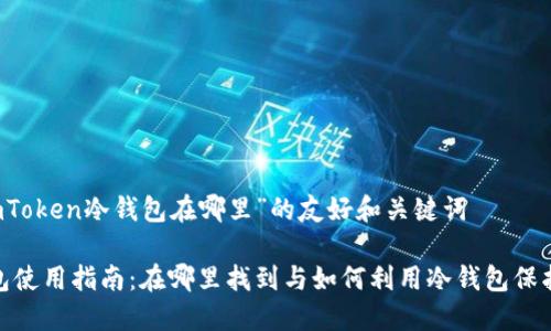 以下是关于“imToken冷钱包在哪里”的友好和关键词

imToken冷钱包使用指南：在哪里找到与如何利用冷钱包保护您的数字资产