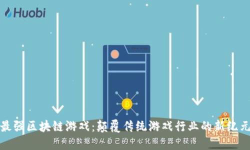 最强区块链游戏：颠覆传统游戏行业的新纪元