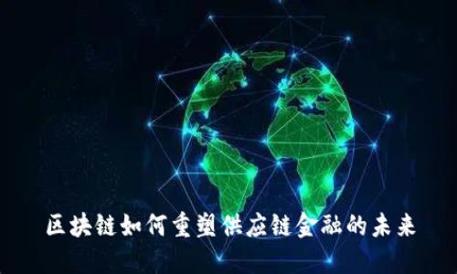 区块链如何重塑供应链金融的未来