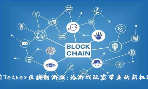全面解析Tether区块链游戏：为游戏玩家带来的新机遇与挑战