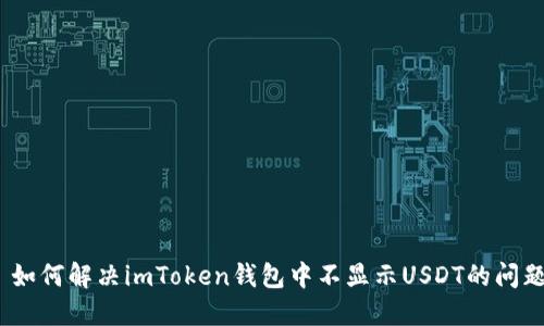 : 如何解决imToken钱包中不显示USDT的问题？