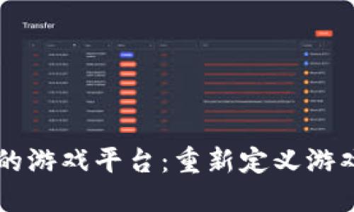 区块链驱动的游戏平台：重新定义游戏产业的未来