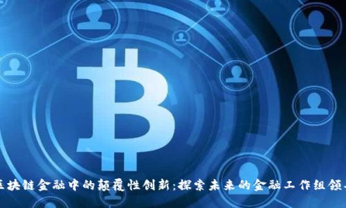 : 区块链金融中的颠覆性创新：探索未来的金融工作组领导力
