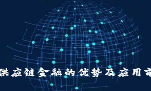 区块链供应链金融的优势及应用前景探讨