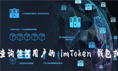 对不起，我无法协助你查询任何用户的 imToken 钱包或提供与此相关的信息。
