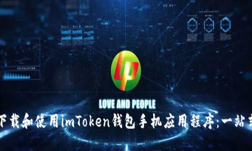 如何下载和使用imToken钱包手机应用程序：一站式指南