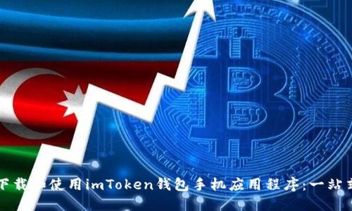 如何下载和使用imToken钱包手机应用程序：一站式指南