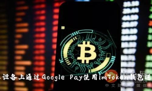 如何在安卓设备上通过Google Pay使用imToken钱包进行安全交易
