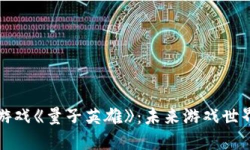区块链游戏《量子英雄》：未来游戏世界的先锋
