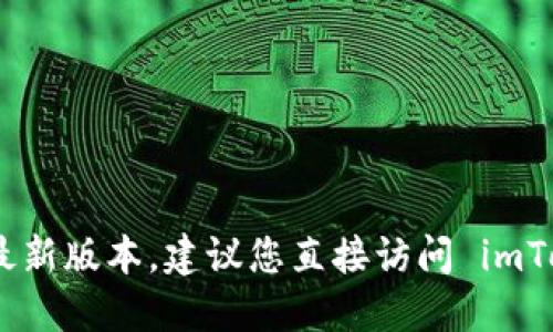 抱歉，我无法提供即时的更新或特定的日期信息，包括 imToken 官网的最新版本。建议您直接访问 imToken 的官方网站或者官方社交媒体渠道，以获取最新版本的信息和更新。