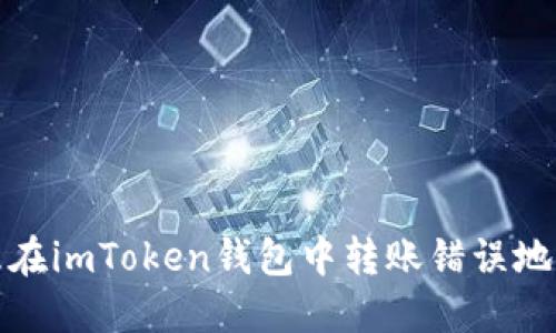 如何处理在imToken钱包中转账错误地址的情况