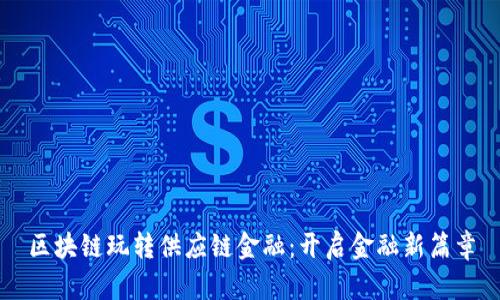 区块链玩转供应链金融：开启金融新篇章