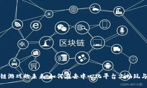 区块链游戏的未来：如何在去中心化平台上畅玩与创造