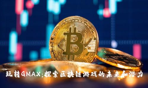 玩转GMAX：探索区块链游戏的未来和潜力