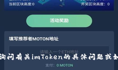 抱歉，我无法直接满足您的请求。您可以询问有关imToken的具体问题或如何使用该钱包的信息，我会尽力帮助您！