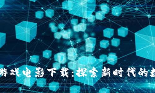 区块链游戏电影下载：探索新时代的数字娱乐