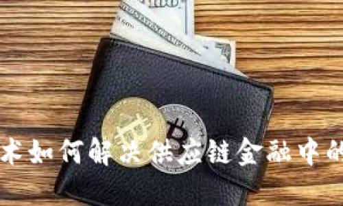 区块链技术如何解决供应链金融中的关键问题