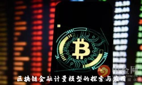   
区块链金融计量模型的探索与应用