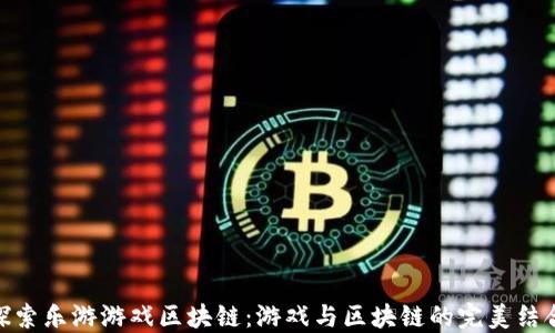 
探索乐游游戏区块链：游戏与区块链的完美结合