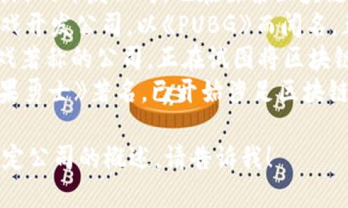 以下是一些知名的韩国区块链游戏公司名字：

1. **NCSoft** - 知名的在线游戏开发公司，也在探索区块链技术的应用。
2. **Krafton** - 知名的游戏开发公司，以《PUBG》而闻名，正在积极参与区块链游戏领域。
3. **Com2us** - 以移动游戏著称的公司，正在试图将区块链技术融入其游戏中。
4. **Devsisters** - 以《糖果勇士》著名，已开始涉足区块链游戏项目。

如果您需要更详细的信息或特定公司的概述，请告诉我！