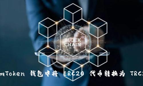 如何在 imToken 钱包中将 ERC20 代币转换为 TRC20 代币？