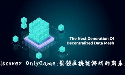 Discover OnlyGame：引领区块链游戏的新未来