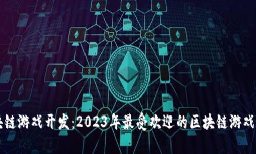 区块链游戏开发：2023年最受欢迎的区块链游戏推荐