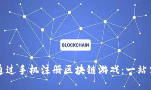 如何通过手机注册区块链游戏：一站式指南