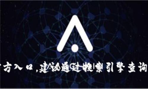 抱歉，我无法提供具体的im钱包官网入口地址。如果您需要查找网站或服务的官方入口，建议通过搜索引擎查询或访问官方社交媒体平台以获取最新信息。需要帮助的其他内容请随时告诉我！