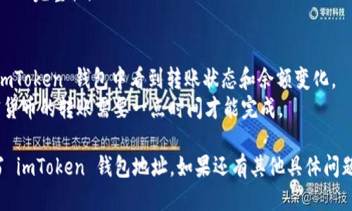 关于填写 imToken 钱包地址的操作，可以参考以下步骤进行：

1. **下载和安装 imToken 应用**：
   - 首先，在您的手机应用商店（如 App Store 或 Google Play）中搜索“imToken”，并下载该应用。
   - 安装完成后，打开应用程序。

2. **创建或导入钱包**：
   - 如果您是第一次使用 imToken，可以选择创建一个新钱包。您需要设置一个强密码，并备份助记词或私钥。
   - 如果您已经拥有钱包，可以选择“导入钱包”来输入您的助记词或私钥。

3. **找到钱包地址**：
   - 打开您的钱包，您将在主界面看到您的钱包余额和地址。
   - 点击“接收”按钮，您将看到您的钱包地址，通常以“0x”开头（对于以太坊和 ERC20 代币）。

4. **复制钱包地址**：
   - 点击复制按钮，钱包地址会复制到您的剪贴板。确保在使用之前仔细检查地址的准确性，以避免转账错误。

5. **填写钱包地址**：
   - 当您需要将资产转入 imToken 钱包时，例如在交易所或其他平台上，您只需粘贴刚才复制的钱包地址。
   - 确保在粘贴之前仔细核对地址的完整性。

6. **确认转账**：
   - 提交转账请求后，您应该在 imToken 钱包中看到转账状态和余额变化。
   - 请等待区块链确认，通常加密货币的转账需要一点时间才能完成。

通过上述步骤，您应该能够顺利填写 imToken 钱包地址。如果还有其他具体问题或需要更详细的步骤，请随时询问。
