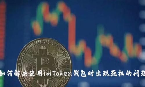 如何解决使用imToken钱包时出现死机的问题