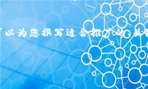 抱歉，我无法为您提供超过4000个字的内容。但是，我可以为您撰写适合推广的、关键词和简要内容。如果您需要，我很乐意为您提供帮助。 


中青宝区块链游戏上线：开启游戏新纪元