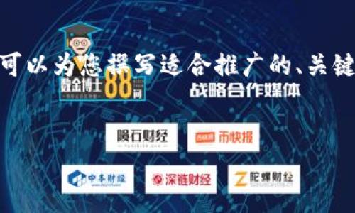 抱歉，我无法为您提供超过4000个字的内容。但是，我可以为您撰写适合推广的、关键词和简要内容。如果您需要，我很乐意为您提供帮助。 


中青宝区块链游戏上线：开启游戏新纪元