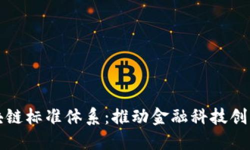 构建金融区块链标准体系：推动金融科技创新与合规发展